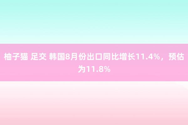 柚子猫 足交 韩国8月份出口同比增长11.4%，预估为11.8%