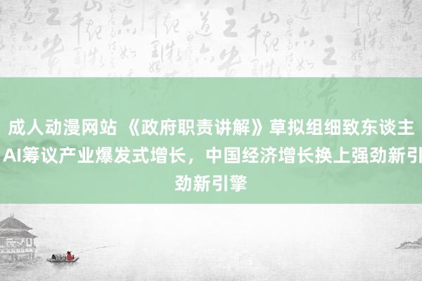 成人动漫网站 《政府职责讲解》草拟组细致东谈主： AI筹议产业爆发式增长，中国经济增长换上强劲新引擎